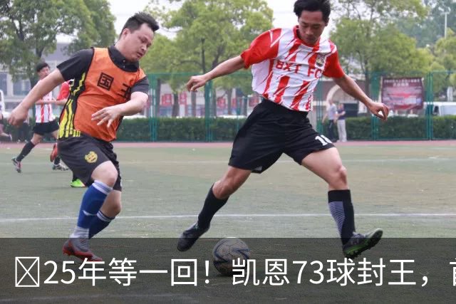 ​25年等一回！凯恩73球封王，首夺2026男子金球奖