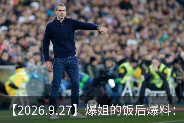 【2026.9.27】爆姐的饭后爆料：生命不止，爆料不息！
