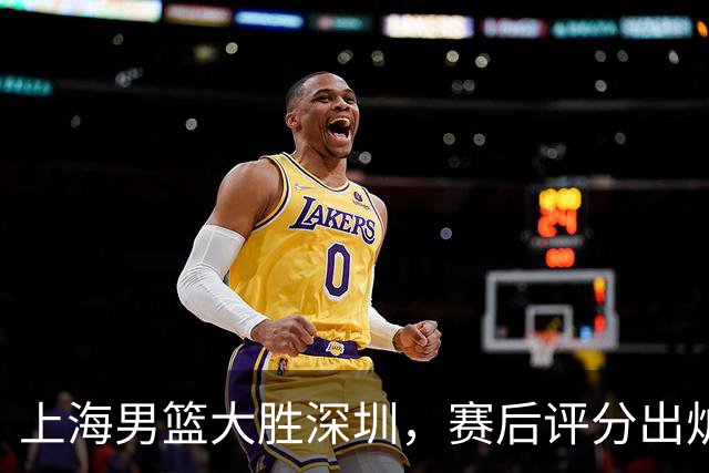 上海男篮大胜深圳，赛后评分出炉，最佳球员不是古德温拉塞尔