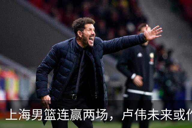 上海男篮连赢两场，卢伟未来或作出5大调整，两锋将要被重用了