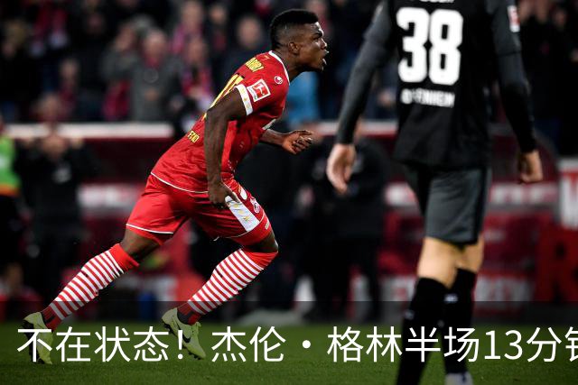 不在状态！杰伦·格林半场13分钟仅3中1拿2分 正负值-3