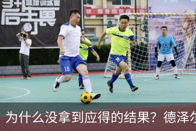 为什么没拿到应得的结果？德泽尔比：因为我们没进球还丢球了