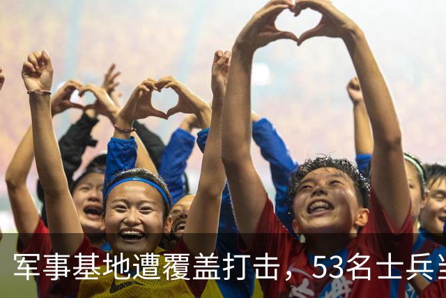 军事基地遭覆盖打击，53名士兵当场被炸身亡，新兵训练场被夷为平地