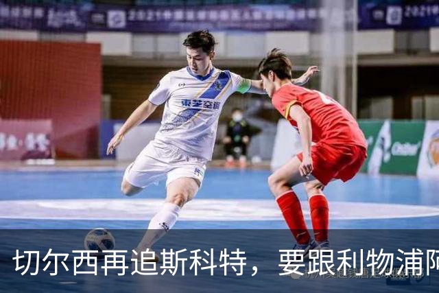 切尔西再追斯科特，要跟利物浦阿森纳热刺抢人