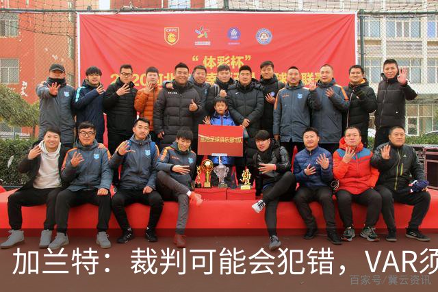 加兰特：裁判可能会犯错，VAR须成为纠正那些明显错误的工具