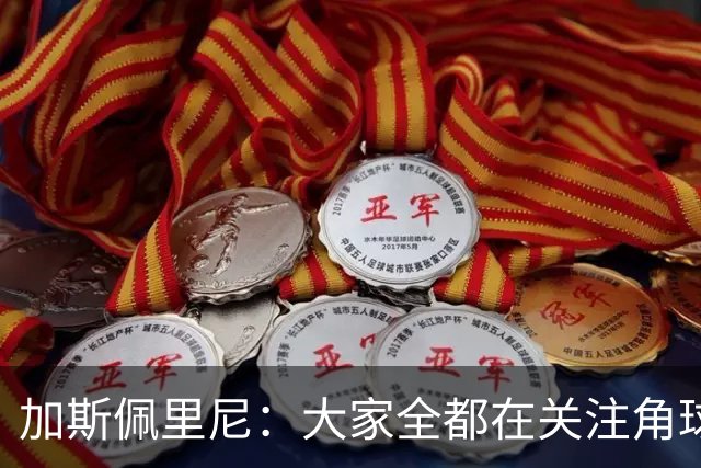 加斯佩里尼：大家全都在关注角球，抹杀了其余80多分钟的表现