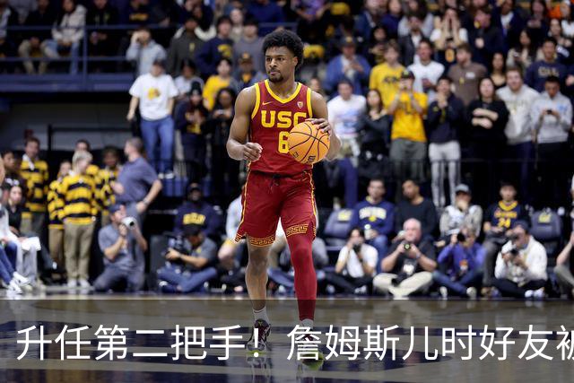 升任第二把手！詹姆斯儿时好友被任命为骑士总经理