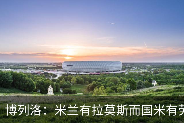 博列洛：米兰有拉莫斯而国米有劳塔罗，尤文也需要顶级射手