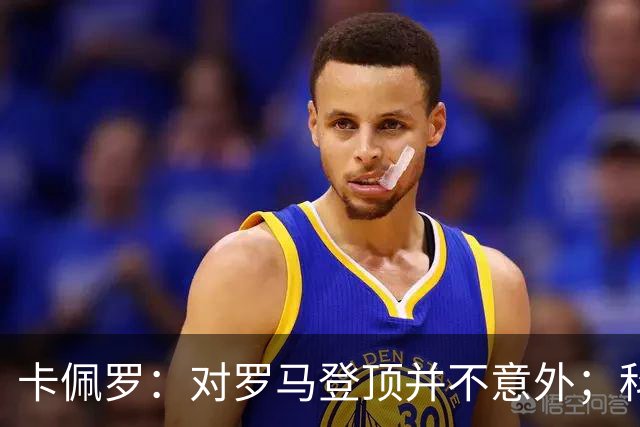卡佩罗：对罗马登顶并不意外；科莫失去了上赛季的灵动与速度