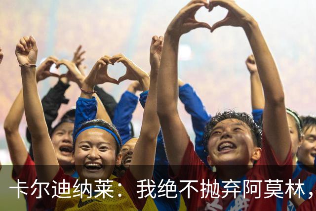 卡尔迪纳莱：我绝不抛弃阿莫林，他的帅位绝对安全