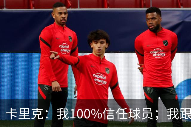 卡里克：我100%信任球员；我跟爵爷和索尔斯克亚有频繁的沟通