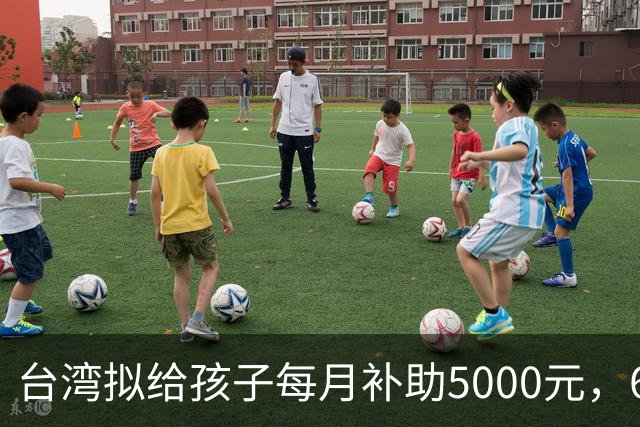 台湾拟给孩子每月补助5000元，6岁起只能先领一半