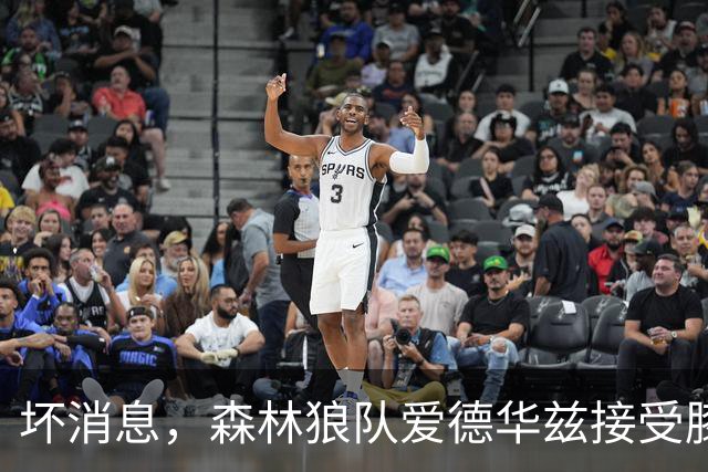 坏消息，森林狼队爱德华兹接受膝关节镜手术，将缺席两个月