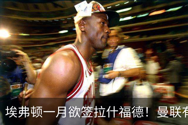 埃弗顿一月欲签拉什福德！曼联有意曼城左闸，马雷斯卡或同意出租