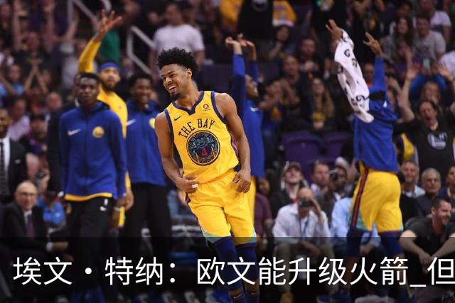 埃文·特纳：欧文能升级火箭 但他的风格可能改变球队的铁血气质