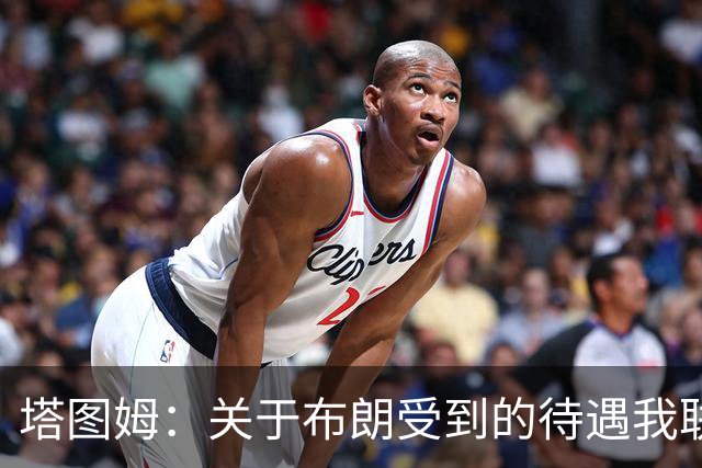 塔图姆：关于布朗受到的待遇我联系过他 我们是打球不是打拳击