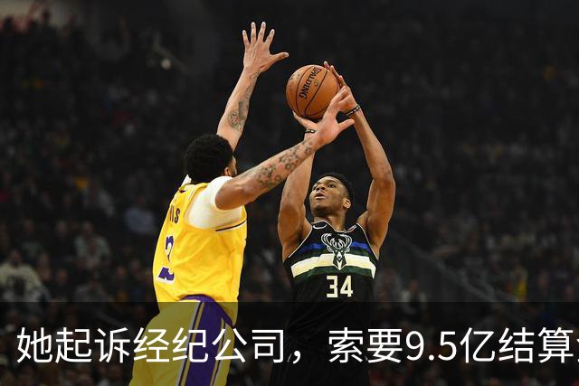 她起诉经纪公司，索要9.5亿结算金！