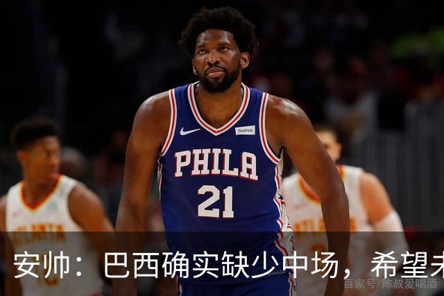 安帅：巴西确实缺少中场，希望未来4年能培养出更多中场人才