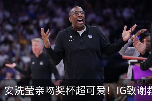 安洗莹亲吻奖杯超可爱！IG致谢教练组 世界第一又创7纪录官方赞GOAT