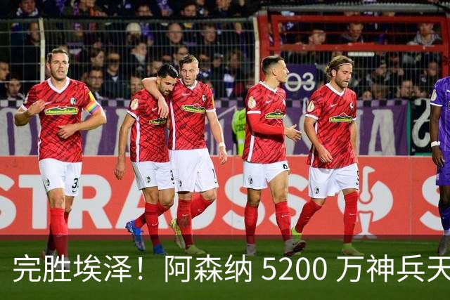 完胜埃泽！阿森纳 5200 万神兵天降！阿尔特塔找到大杀器
