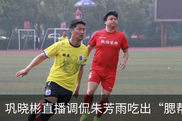 巩晓彬直播调侃朱芳雨吃出“腮帮子” 引热议 两人私下关系如何？