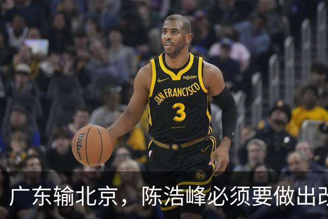 广东输北京，陈浩峰必须要做出改变，裁掉阿祖，主帅也要考虑换了