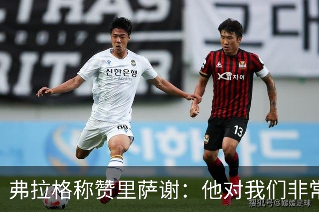 弗拉格称赞里萨谢：他对我们非常重要 能用不同方式影响比赛