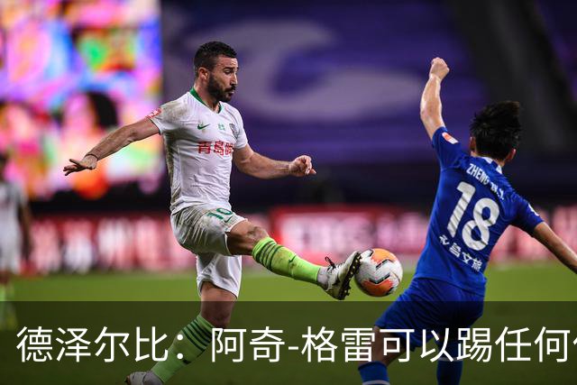 德泽尔比：阿奇-格雷可以踢任何位置；球队正在取得很大进步