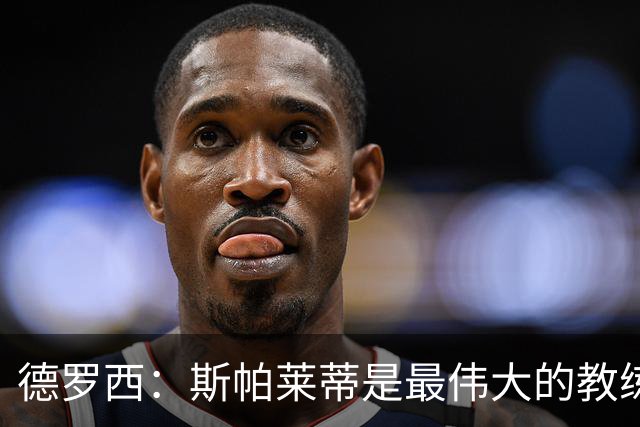 德罗西：斯帕莱蒂是最伟大的教练之一，会带领尤文走出困境