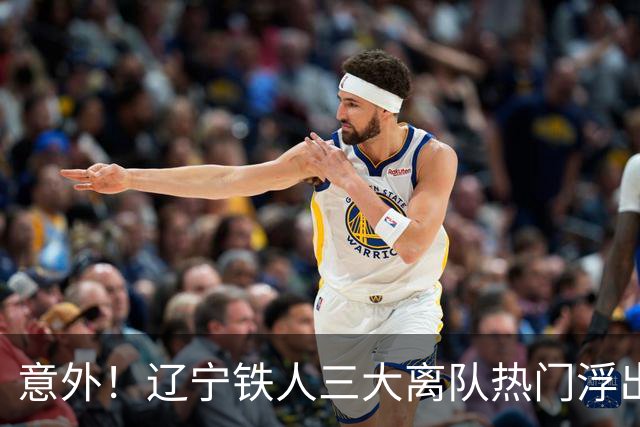 意外！辽宁铁人三大离队热门浮出水面，徐正源为此会引进嫡系补强