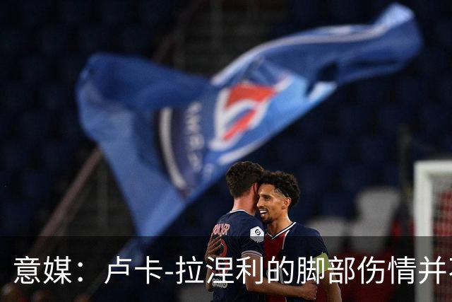 意媒：卢卡-拉涅利的脚部伤情并不严重，有望赶上对阵国米