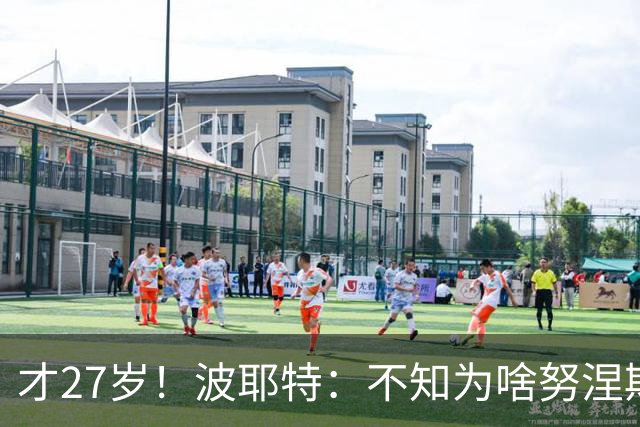 才27岁！波耶特：不知为啥努涅斯看着比实际年龄老；他有机会返欧