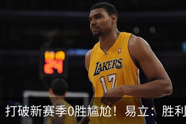 打破新赛季0胜尴尬！易立：胜利来之不易 希望球员记住赢球的感觉