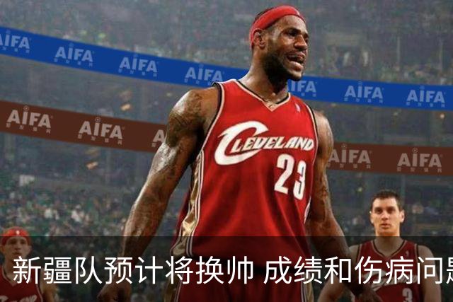 新疆队预计将换帅 成绩和伤病问题困扰阿的江