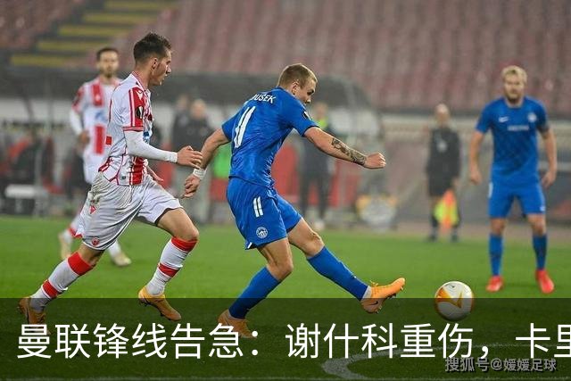 曼联锋线告急：谢什科重伤，卡里克力争取援勒温