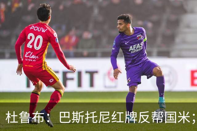 杜鲁布：巴斯托尼红牌反帮国米；姆希塔良的助攻堪比莫德里奇