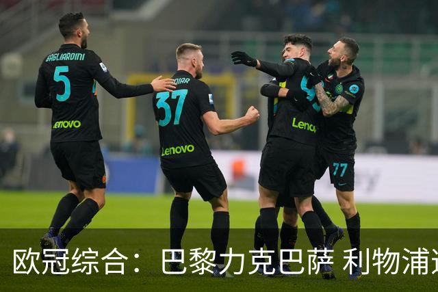 欧冠综合：巴黎力克巴萨 利物浦逆转取胜
