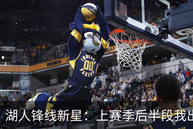 湖人锋线新星：上赛季后半段我出现了松懈，我在这块下了很多功夫