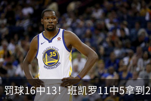 罚球16中13！班凯罗11中5拿到24分7板4助 正负值+9