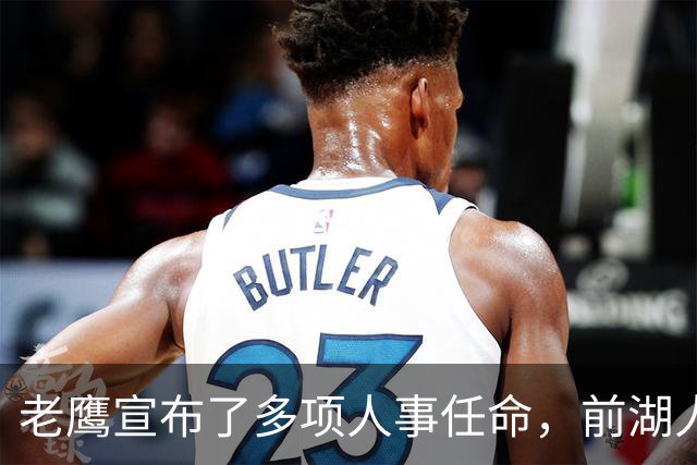 老鹰宣布了多项人事任命，前湖人总监之子完成了升职？