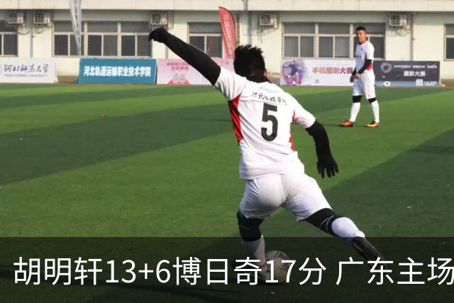 胡明轩13+6博日奇17分 广东主场险胜江苏