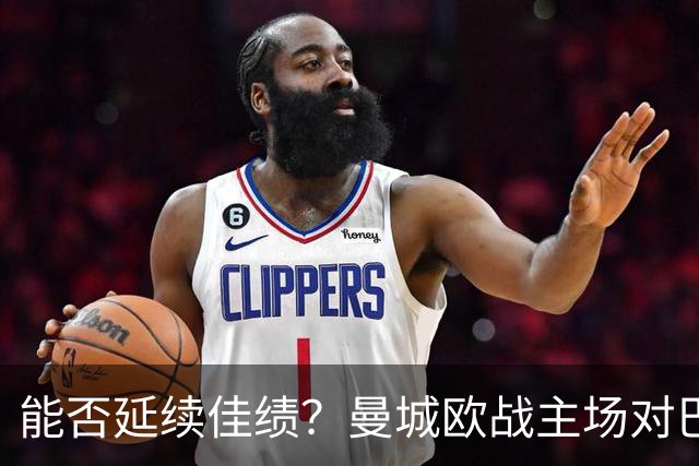 能否延续佳绩？曼城欧战主场对巴黎3胜1平保持不败