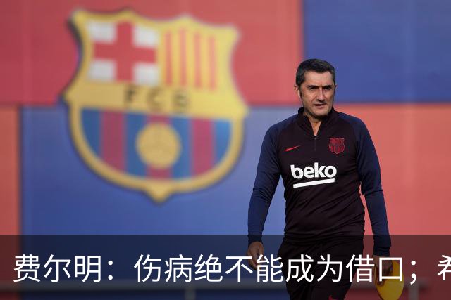 费尔明：伤病绝不能成为借口；希望在国家德比进球并取胜