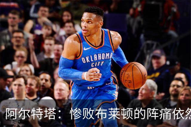 阿尔特塔：惨败布莱顿的阵痛依然还在，明天也要带着这种痛楚