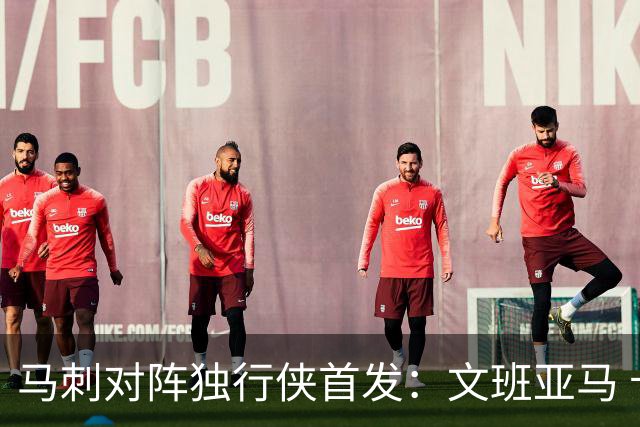马刺对阵独行侠首发：文班亚马 卡斯尔 哈珀 福克斯 瓦塞尔