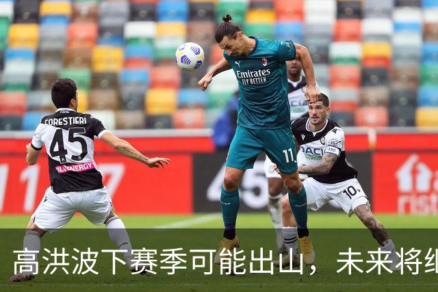 高洪波下赛季可能出山，未来将继续挑大梁，值得期待
