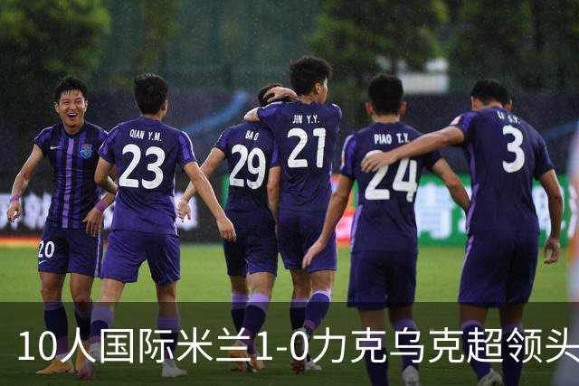 10人国际米兰1-0力克乌克超领头羊，终结欧冠2连败，奥古斯托一剑封喉