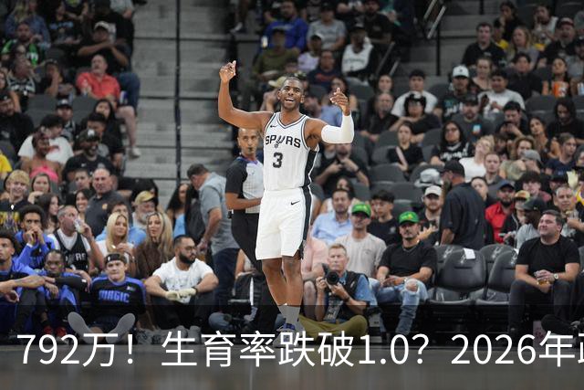 792万！生育率跌破1.0？2026年政策终于 “醒”：不催了，改发钱