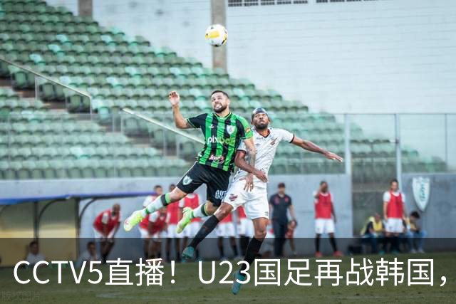 CCTV5直播！U23国足再战韩国，全主力PK全主力，安东尼奥拒绝“恐韩症”
