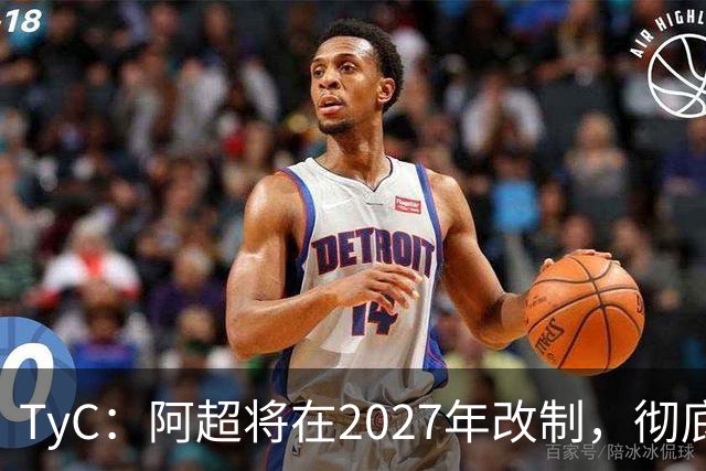 TyC：阿超将在2027年改制，彻底告别分区赛制+全年共计30轮比赛